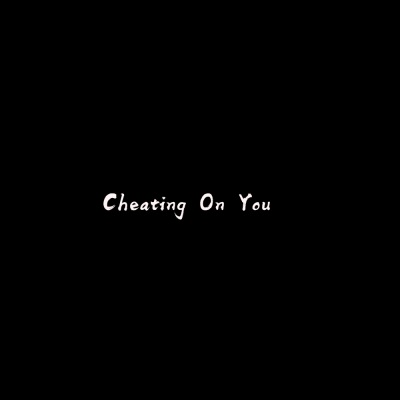 Cheating On You