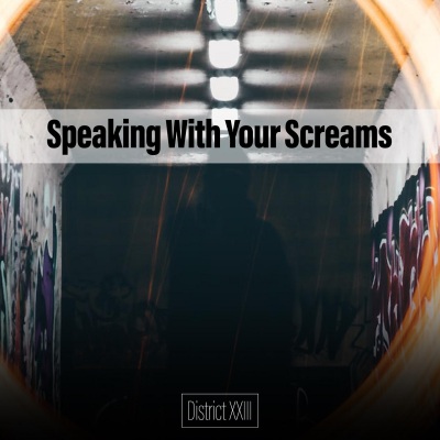 Speaking With Your Screams District XXIII