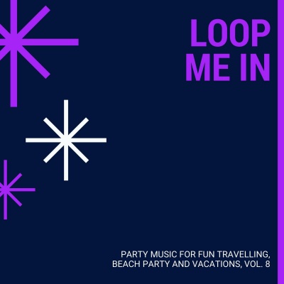 Loop Me In - Party Music For Fun Travelling, Beach Party And Vacations, Vol. 8