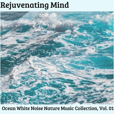 Rejuvenating Mind - Ocean White Noise Nature Music Collection, Vol. 01