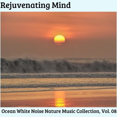 Rejuvenating Mind - Ocean White Noise Nature Music Collection, Vol. 08