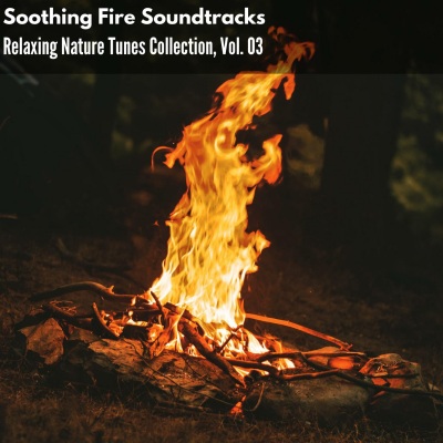 Soothing Fire Soundtracks - Relaxing Nature Tunes Collection, Vol. 03