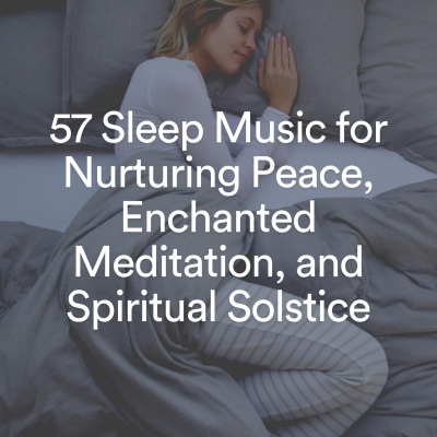 57 Sleep Music for Nurturing Peace, Enchanted Meditation, and Spiritual Solstice