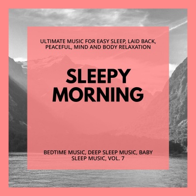 Sleepy Morning (Ultimate Music For Easy Sleep, Laid Back, Peaceful, Mind And Body Relaxation) (Bedtime Music, Deep Sleep Music, Baby Sleep Music, Vol. 7)