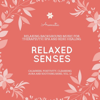 Relaxed Senses (Relaxing Background Music For Therapeutic Spa And Reiki Healing) (Calmness, Positivity, Cleansing Aura And Soothing Mind, Vol. 12)