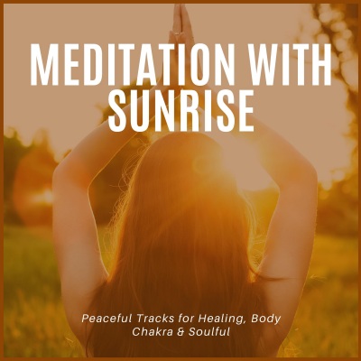 Meditation With Sunrise - Peaceful Tracks For Healing, Body Chakra & Soulful