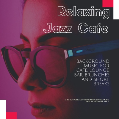 Relaxing Jazz Cafe (Background Music For Cafe, Lounge, Bar, Brunches And Short Breaks) (Chill Out Music, Electronic Music, Lounge Music, Smooth Jazz Music, Vol. 3)