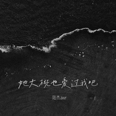 陆杰awr - 她大概也爱过我吧