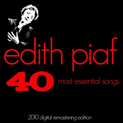 Edith Piaf : The 40 Most Essential Songs (The Very Best of Edith Piaf - 2010 Digital Remastering Edition)