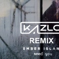 Kazlo、Ember Island - Need You (Kazlo Remix)