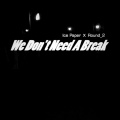 Ice Paper、Round_2 - We Don't Need A Break