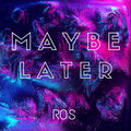 Ros - Maybe Later (Explicit)