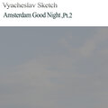 Vyacheslav Sketch - Amsterdam Good Night,Pt.2