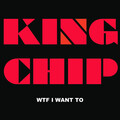 King Chip - Wtf I Want To