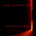 Anthony Paul - You Should Be