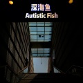 张驰同学 - 深海鱼 Autistic Fish