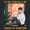 Ft Aur3om、Alejo - Ya no vuelvas a mi (feat. Ft Aur3om)