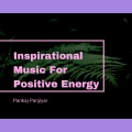 Pankaj Panjiyar - Inspirational Music For Positive Energy