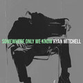Ryan Mitchell - Somewhere Only We Know