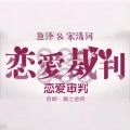 鱼泽、宋清河 - 恋爱审判【恋爱裁判中文ver.】