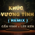 Duck Remix、Cần Vinh、Lee Ken - Khúc Vương Tình (Duck Remix|Version 2)