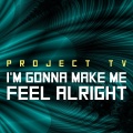Project Tv - I'm Gonna Make Me Feel Alright