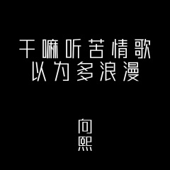 向熙 干嘛听苦情歌以为多浪漫(完整女声版)