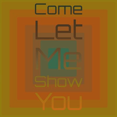 Come Let Me Show You